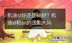 机油sl好还是sn好? 机油sl和sn的区别大吗