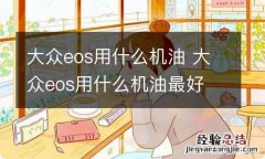 大众eos用什么机油 大众eos用什么机油最好