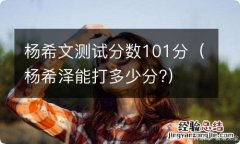 杨希泽能打多少分? 杨希文测试分数101分