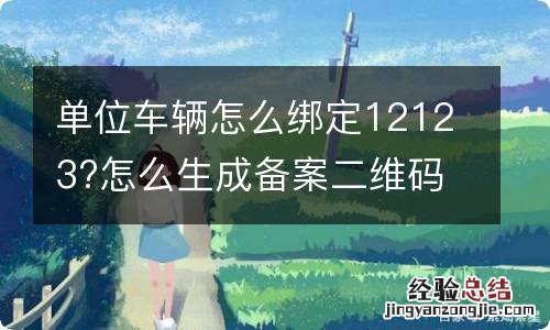 单位车辆怎么绑定12123?怎么生成备案二维码