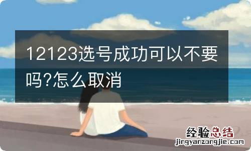 12123选号成功可以不要吗?怎么取消