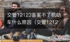 交管12123备案不了车辆怎么回事 交管12123备案不了机动车什么原因