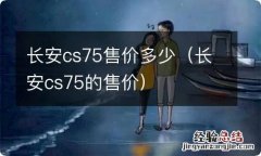 长安cs75的售价 长安cs75售价多少