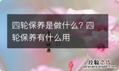 四轮保养是做什么? 四轮保养有什么用