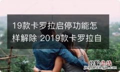 19款卡罗拉启停功能怎样解除 2019款卡罗拉自动启停怎么关闭