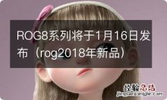 rog2018年新品 ROG8系列将于1月16日发布