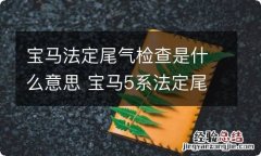 宝马法定尾气检查是什么意思 宝马5系法定尾气检查到期是什么意思