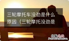 三轮摩托没劲是什么情况 三轮摩托车没劲是什么原因