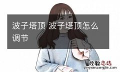 波子塔顶 波子塔顶怎么调节