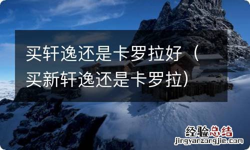 买新轩逸还是卡罗拉 买轩逸还是卡罗拉好