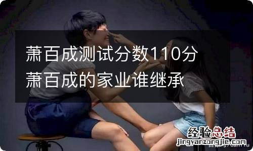 萧百成测试分数110分 萧百成的家业谁继承