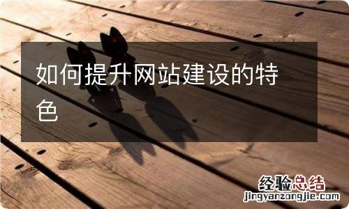 如何提升网站建设的特色