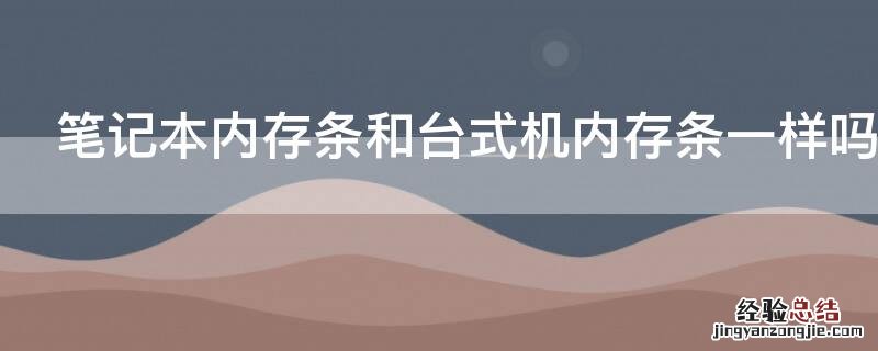 笔记本内存条和台式机内存条一样吗 笔记本电脑内存条和台式机内存条一样吗