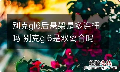 别克gl6后悬架是多连杆吗 别克gl6是双离合吗