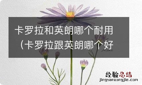 卡罗拉跟英朗哪个好 卡罗拉和英朗哪个耐用