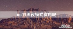 ios14 黑夜模式 ios13黑夜模式省电吗