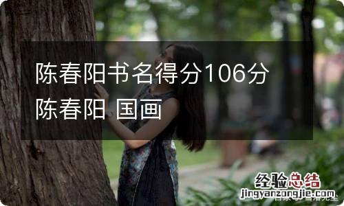 陈春阳书名得分106分 陈春阳 国画