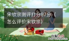 怎么评价宋钦宗 宋钦宗测评打分97分