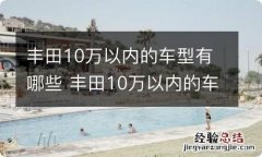 丰田10万以内的车型有哪些 丰田10万以内的车型有哪些款