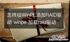 怎样给WinPE添加RAID驱动 winpe 加载raid驱动