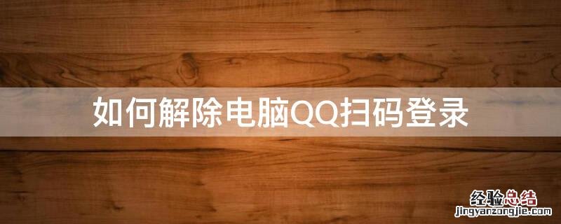 qq怎么解除扫码登录 如何解除电脑QQ扫码登录