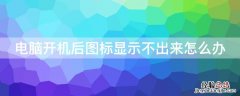 电脑开机后图标显示不出来怎么办 电脑开机后不出图标怎么回事