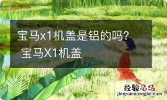 宝马x1机盖是铝的吗？ 宝马X1机盖