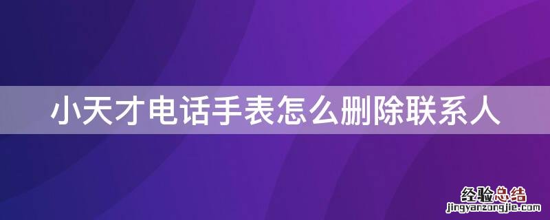 小天才电话手表删除联系人对方知道吗 小天才电话手表怎么删除联系人