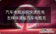 汽车电瓶如何快速充电 怎样快速给汽车电瓶充电