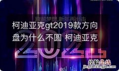 柯迪亚克gt2019款方向盘为什么不圆 柯迪亚克方向盘怎么调节