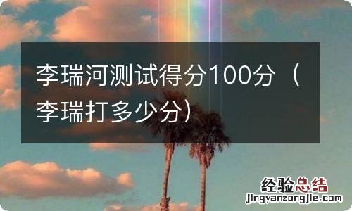 李瑞打多少分 李瑞河测试得分100分