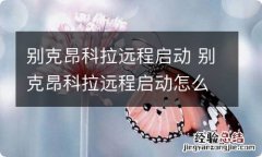 别克昂科拉远程启动 别克昂科拉远程启动怎么操作