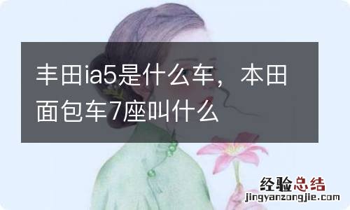 丰田ia5是什么车,本田面包车7座叫什么