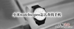 小米watchs1pro怎么查找手机 小米10pro怎么查找手机