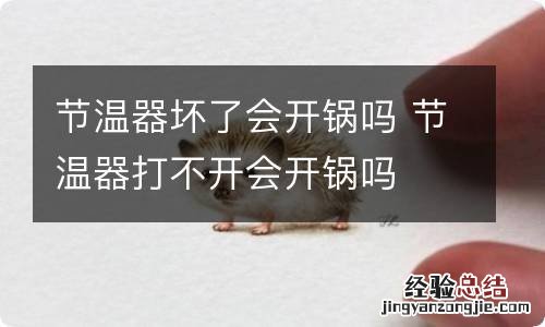 节温器坏了会开锅吗 节温器打不开会开锅吗