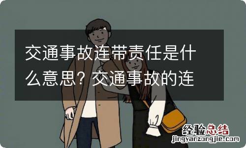 交通事故连带责任是什么意思? 交通事故的连带责任是什么意思