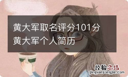 黄大军取名评分101分 黄大军个人简历