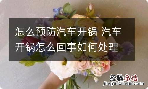 怎么预防汽车开锅 汽车开锅怎么回事如何处理