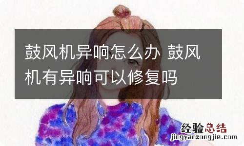 鼓风机异响怎么办 鼓风机有异响可以修复吗