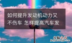 如何提升发动机动力又不伤车 怎样提高汽车发动机动力