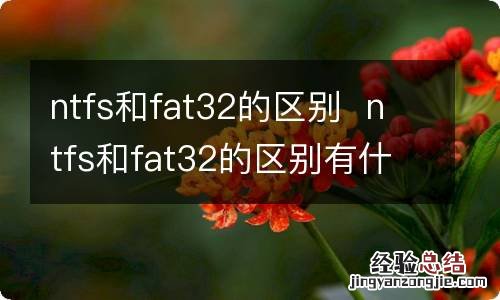 ntfs和fat32的区别ntfs和fat32的区别有什么