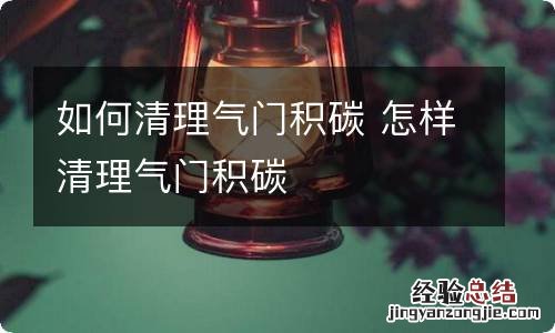 如何清理气门积碳 怎样清理气门积碳
