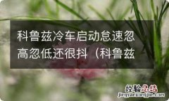 科鲁兹冷启动怠速不稳 科鲁兹冷车启动怠速忽高忽低还很抖