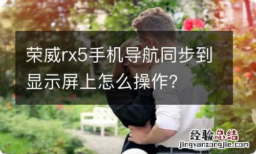 荣威rx5手机导航同步到显示屏上怎么操作？