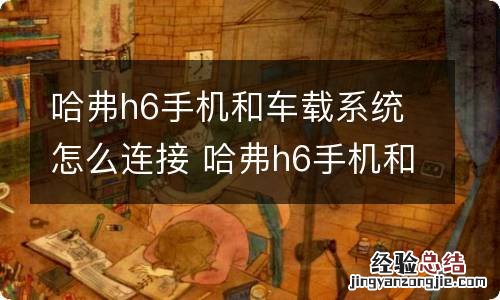 哈弗h6手机和车载系统怎么连接 哈弗h6手机和车载系统怎么连接的