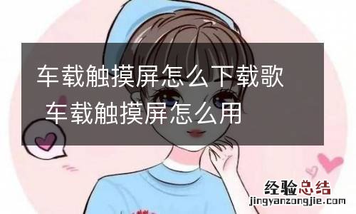 车载触摸屏怎么下载歌 车载触摸屏怎么用