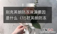 15款英朗防冻液漏得厉害 别克英朗防冻液漏原因是什么