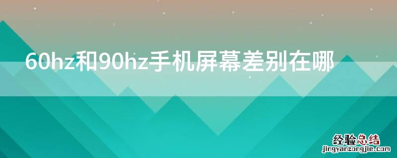 手机屏幕90hz和60hz区别 60hz和90hz手机屏幕差别在哪