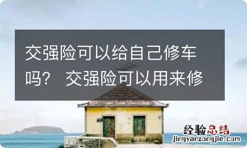 交强险可以给自己修车吗？ 交强险可以用来修车吗