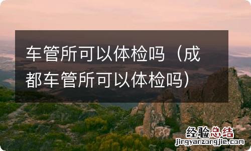 成都车管所可以体检吗 车管所可以体检吗